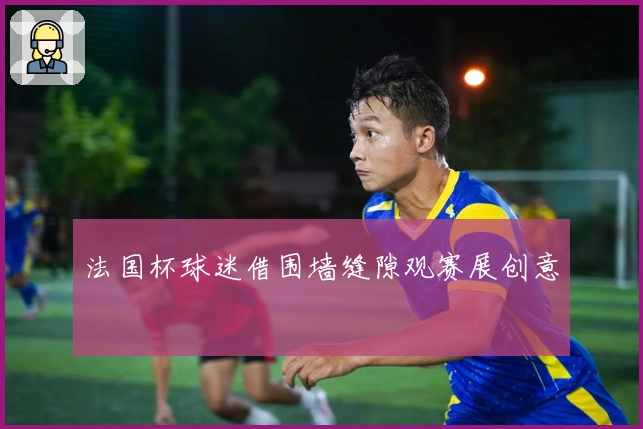 法国杯球迷借围墙缝隙观赛展创意