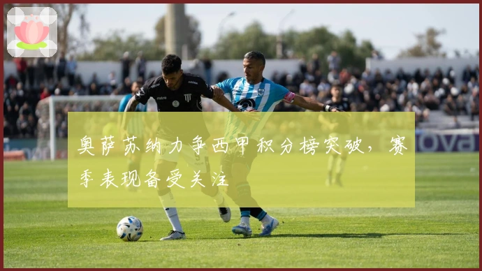 奥萨苏纳力争西甲积分榜突破，赛季表现备受关注