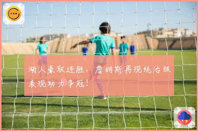 湖人豪取连胜，詹姆斯再现统治级表现助力争冠！