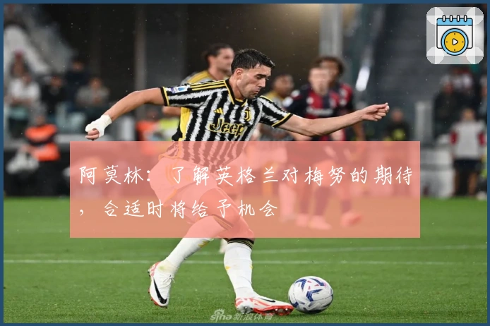 阿莫林：了解英格兰对梅努的期待，合适时将给予机会