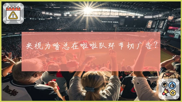 央视为啥总在啦啦队环节切广告？