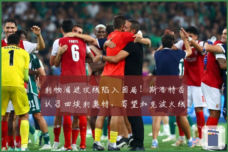 利物浦进攻线陷入困局！斯洛特否认召回埃利奥特，寄望加克波火线复出