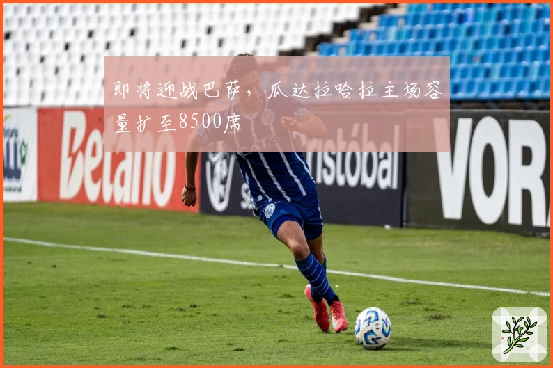 即将迎战巴萨，瓜达拉哈拉主场容量扩至8500席