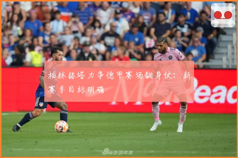 柏林赫塔力争德甲赛场翻身仗：新赛季目标明确