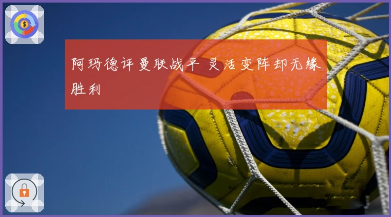 阿玛德评曼联战平 灵活变阵却无缘胜利