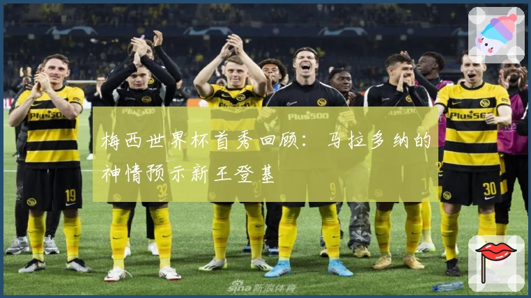 梅西世界杯首秀回顾：马拉多纳的神情预示新王登基