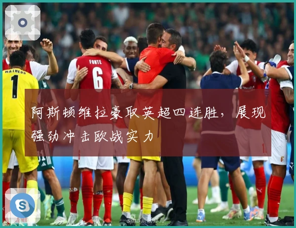 阿斯顿维拉豪取英超四连胜，展现强劲冲击欧战实力