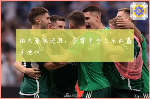 热火豪取连胜，新赛季冲击东部霸主地位