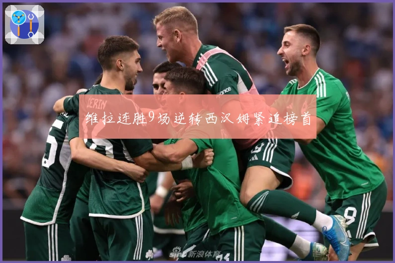 维拉连胜9场逆转西汉姆紧追榜首