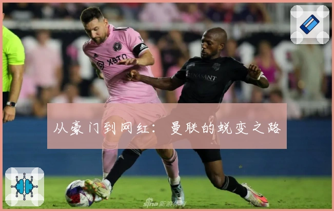 从豪门到网红：曼联的蜕变之路