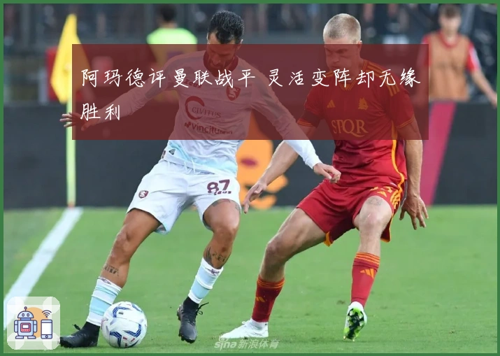 阿玛德评曼联战平 灵活变阵却无缘胜利